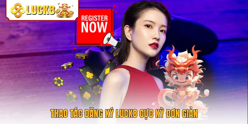 Thao tác đăng ký Luck8 cực kỳ đơn giản